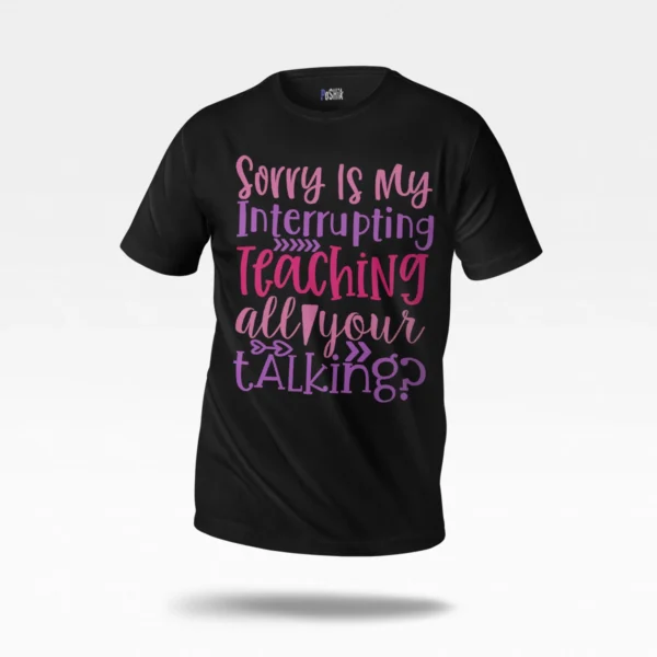 تیشرت تایپوگرافی Sorry Is My Interrupting Teaching
